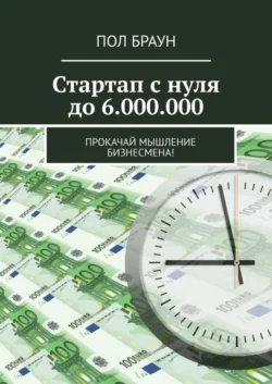 Стартап с нуля до 6.000.000. Прокачай мышление бизнесмена!, Пол Браун