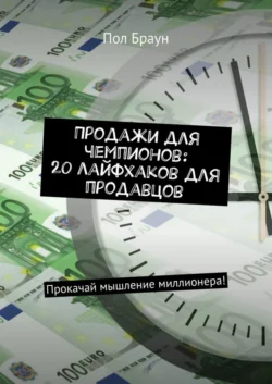 Продажи для чемпионов: 20 лайфхаков для продавцов. Прокачай мышление миллионера! Пол Браун