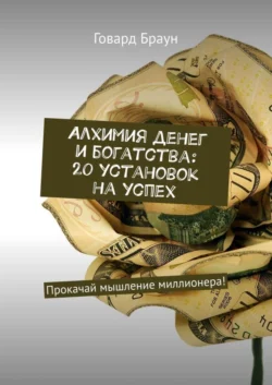 Алхимия денег и богатства: 20 установок на успех. Прокачай мышление миллионера!, Говард Браун