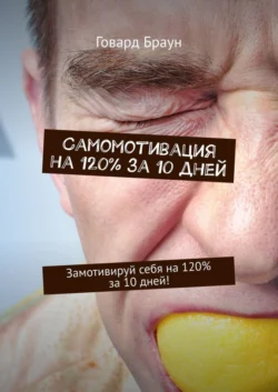 Самомотивация на 120% за 10 дней. Замотивируй себя на 120% за 10 дней! Говард Браун