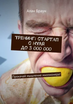 Тренинг: стартап с нуля до 3 000 000. Прокачай мышление миллионера! Алан Браун