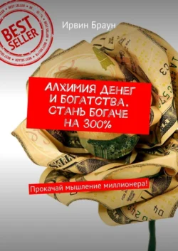 Алхимия денег и богатства. Стань богаче на 300%. Прокачай мышление миллионера! Ирвин Браун