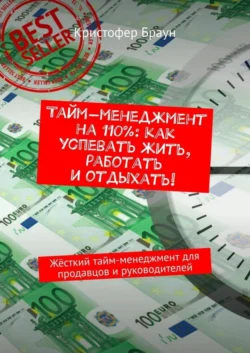 Тайм-менеджмент на 110%: как успевать жить, работать и отдыхать! Жёсткий тайм-менеджмент для продавцов и руководителей, Кристофер Браун