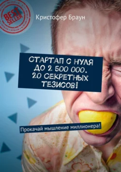 Стартап с нуля до 2 500 000. 20 секретных тезисов! Прокачай мышление миллионера! Кристофер Браун