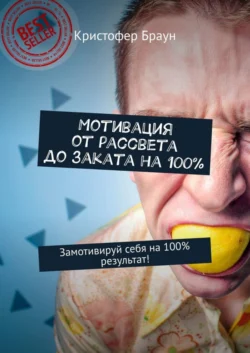 Мотивация от рассвета до заката на 100%. Замотивируй себя на 100% результат!, Кристофер Браун