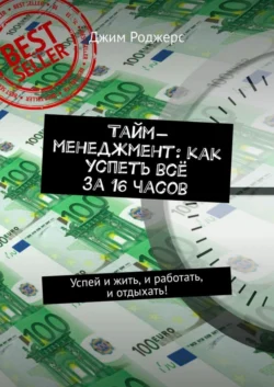 Тайм-менеджмент: как успеть всё за 16 часов. Успей и жить  и работать  и отдыхать! Джим Роджерс