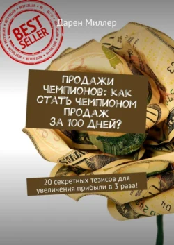 Продажи чемпионов: как стать чемпионом продаж за 100 дней? 20 секретных тезисов для увеличения прибыли в 3 раза! Дарен Миллер