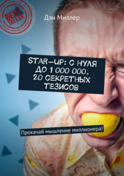 Start-up: с нуля до 1 000 000. 20 секретных тезисов. Прокачай мышление миллионера!, Дэн Миллер