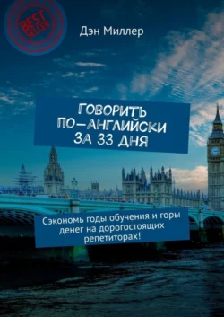 Говорить по-английски за 33 дня. Сэкономь годы обучения и горы денег на дорогостоящих репетиторах!, Дэн Миллер