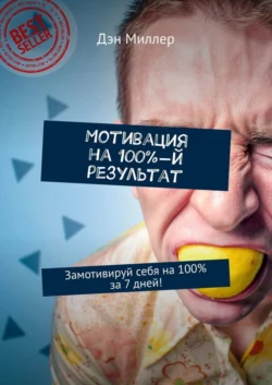 Мотивация на 100%-й результат. Замотивируй себя на 100% за 7 дней! Дэн Миллер