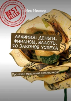 Алхимия: деньги, финансы, власть. 20 законов успеха. Прокачай мышление миллионера!, Мик Миллер