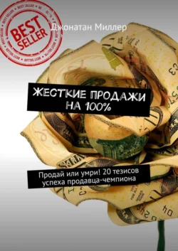 Жесткие продажи на 100%. Продай или умри! 20 тезисов успеха продавца-чемпиона Джонатан Миллер