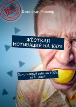 Жёсткая мотивация на 100%. Замотивируй себя на 100% за 10 дней! Джонатан Миллер