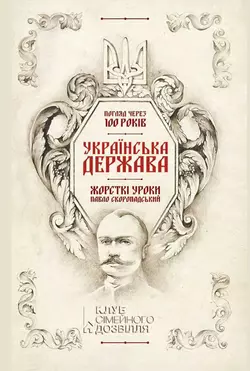 Українська Держава – жорсткі уроки. Павло Скоропадський. Погляд через 100 років Андрій Харук и Євген Пінак