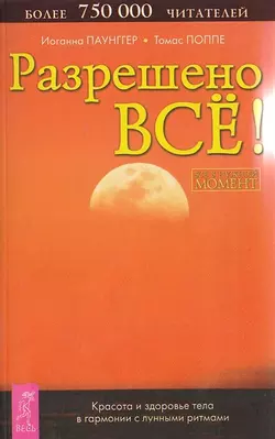 Разрешено всё! Красота и здоровье тела в гармонии с лунными ритмами, Томас Поппе