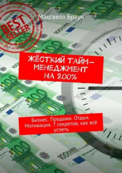 Жёсткий тайм-менеджмент на 200%. Бизнес. Продажи. Отдых. Мотивация. 7 секретов, как всё успеть, Максвелл Браун