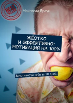 Жёстко и эффективно: мотивация на 100%. Замотивируй себя за 10 дней! Максвелл Браун