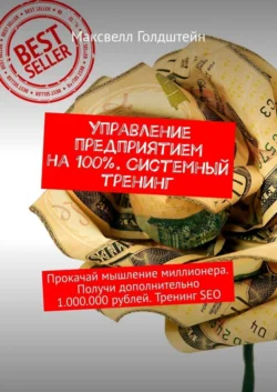 Управление предприятием на 100%. Системный тренинг. Прокачай мышление миллионера. Получи дополнительно 1.000.000 рублей. Тренинг SEO, Максвелл Голдштейн