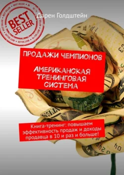 Продажи чемпионов. Американская тренинговая система. Книга-тренинг: повышаем эффективность продаж и доходы продавца в 10 и раз и больше! Дарен Голдштейн