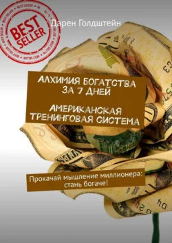 Алхимия богатства за 7 дней. Американская тренинговая система. Прокачай мышление миллионера: стань богаче! Дарен Голдштейн