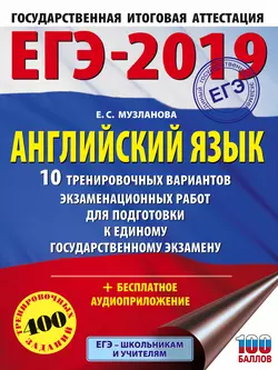 ЕГЭ-2019. Английский язык. 10 тренировочных вариантов экзаменационных работ для подготовки к единому государственному экзамену Елена Музланова