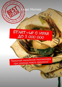 Start-up с нуля до 3 000 000. Прокачай мышление миллионера при помощи моего тренинга!, Кларк Миллер