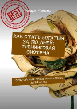 Как стать богатым за 180 дней: тренинговая система. Прокачай мышление миллионера за 24 часа!, Кларк Миллер