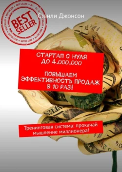 Стартап с нуля до 4 000 000. Повышаем эффективность продаж в 10 раз! Тренинговая система: прокачай мышление миллионера! Стенли Джонсон