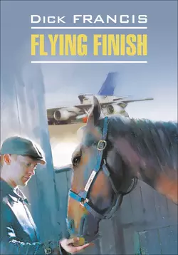 Flying finish / Бурный финиш. Книга для чтения на английском языке, Дик Фрэнсис