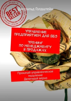 Управление предприятием для SEO. Тренинг по менеджменту в продажах. Прокачай управленческое мышление. Делегируй верно, Джеральд Голдштейн