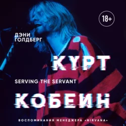 Курт Кобейн. Serving the Servant. Воспоминания менеджера «Nirvana», Дэнни Голдберг