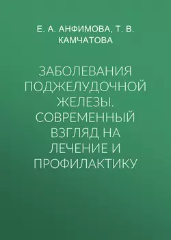 Заболевания поджелудочной железы. Современный взгляд на лечение и профилактику, Елена Анфимова