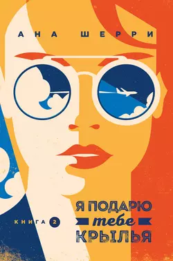 Я подарю тебе крылья. Книга 2, Ана Шерри