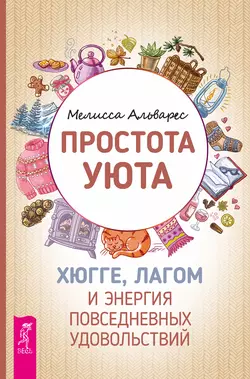 Простота уюта. Хюгге, лагом и энергия повседневных удовольствий, Мелисса Альварез