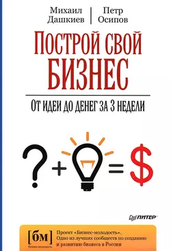 Построй свой бизнес. От идеи до денег за 3 недели, Петр Осипов