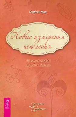 Новые измерения исцеления. Простые способы вернуть здоровье, Бэрбель Мор