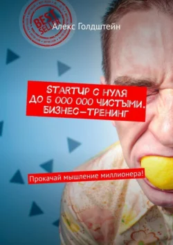 StartUp с нуля до 5 000 000 чистыми. Бизнес-тренинг. Прокачай мышление миллионера!, Алекс Голдштейн