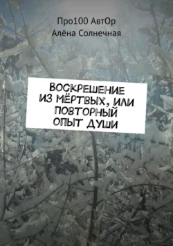 Воскрешение из мёртвых, или Повторный опыт души, Про100 АвтОр