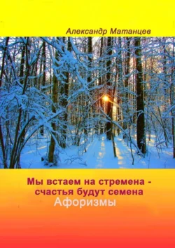 Мы встаем на стремена – счастья будут семена. Афоризмы Александр Матанцев