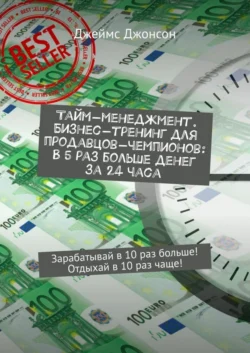 Тайм-менеджмент. Бизнес-тренинг для продавцов-чемпионов: В 5 раз больше денег за 24 часа. Зарабатывай в 10 раз больше! Отдыхай в 10 раз чаще!, Джеймс Джонсон