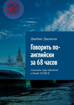 Говорить по-английски за 68 часов. Сэкономь годы обучения и более 10 000 $, Джеймс Джонсон