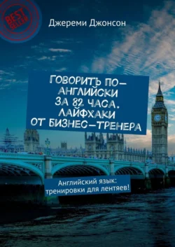 Говорить по-английски за 82 часа. Лайфхаки от бизнес-тренера. Английский язык: тренировки для лентяев!, Джереми Джонсон