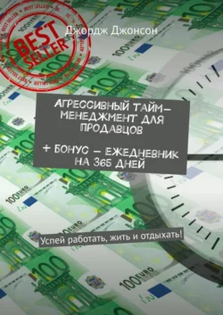 Агрессивный тайм-менеджмент для продавцов + бонус – ежедневник на 365 дней. Успей работать, жить и отдыхать!, Джордж Джонсон