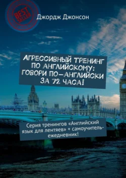 Агрессивный тренинг по английскому: говори по-английски за 72 часа! Серия тренингов «Английский язык для лентяев» + самоучитель-ежедневник!, Джордж Джонсон