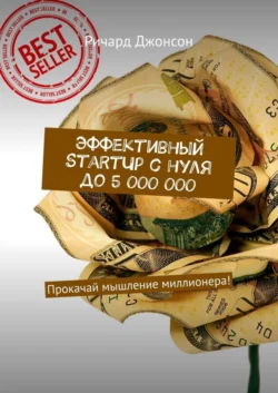 Эффективный StartUp с нуля до 5 000 000. Прокачай мышление миллионера! Ричард Джонсон