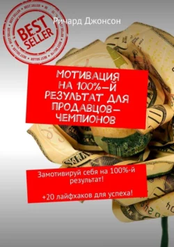 Мотивация на 100%-й результат для продавцов-чемпионов. Замотивируй себя на 100%-й результат! +20 лайфхаков для успеха! Ричард Джонсон