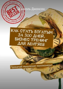 Как стать богатым за 300 дней. Бизнес-тренинг для лентяев. Прокачай мышление миллионера! Даниэль Джонсон