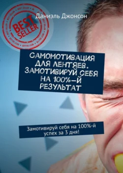 Самомотивация для лентяев. Замотивируй себя на 100%-й результат. Замотивируй себя на 100%-й успех за 3 дня! Даниэль Джонсон