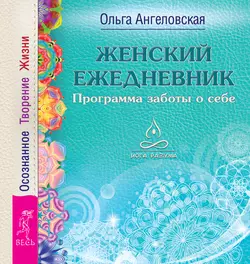 Женский ежедневник. Программа заботы о себе. Осознанное Творение Жизни, Ольга Ангеловская