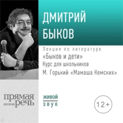 Лекция «Быков и дети. М. Горький „Мамаша Кемских“», Дмитрий Быков